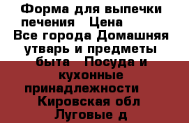 Форма для выпечки печения › Цена ­ 800 - Все города Домашняя утварь и предметы быта » Посуда и кухонные принадлежности   . Кировская обл.,Луговые д.